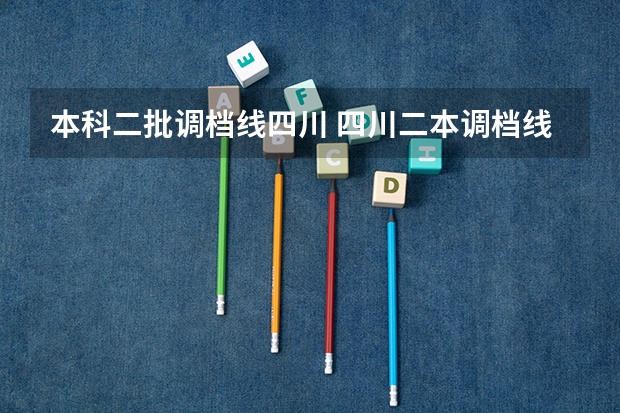 本科二批调档线四川 四川二本调档线(高考分数线公布！)