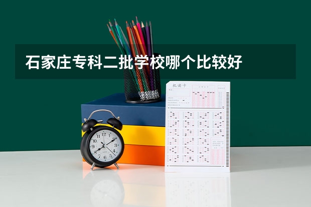 石家庄专科二批学校哪个比较好