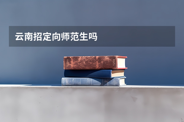 云南招定向师范生吗