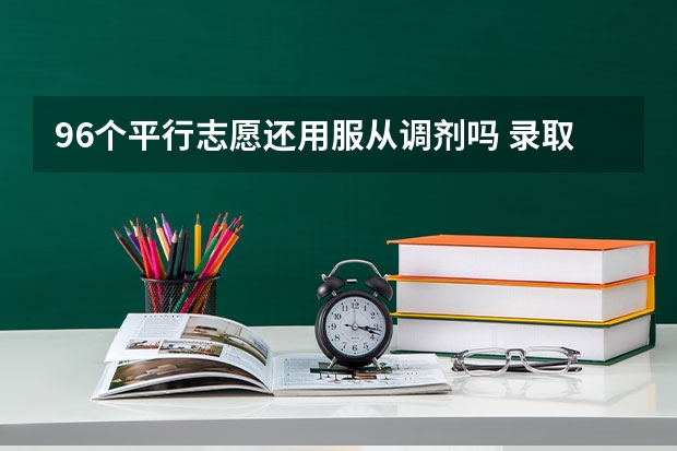 96个平行志愿还用服从调剂吗 录取规则是什么