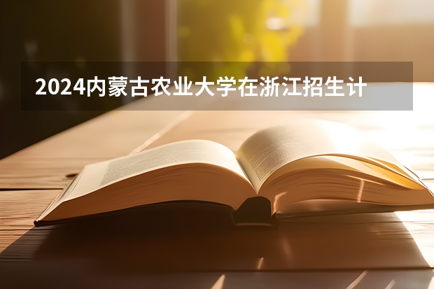 2024内蒙古农业大学在浙江招生计划介绍