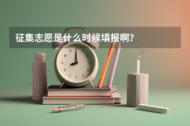 征集志愿是什么时候填报啊？