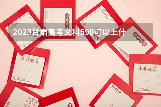2023甘肃高考文科590可以上什么大学