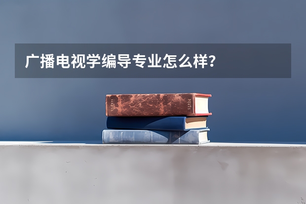 广播电视学编导专业怎么样？