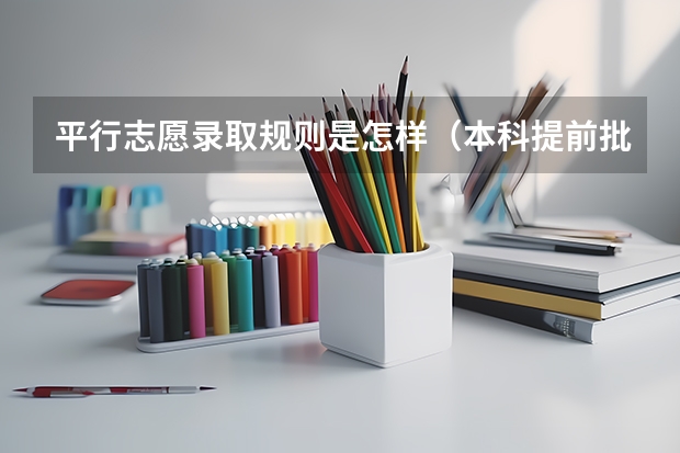 平行志愿录取规则是怎样（本科提前批的区别）