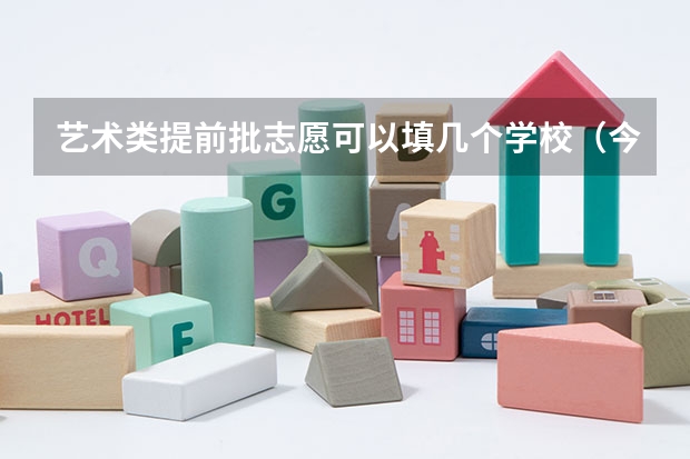 艺术类提前批志愿可以填几个学校（今天艺术类提前批A段征集志愿，报了之后，如果没有被录取，是否影响提前批B段的录取？？？）