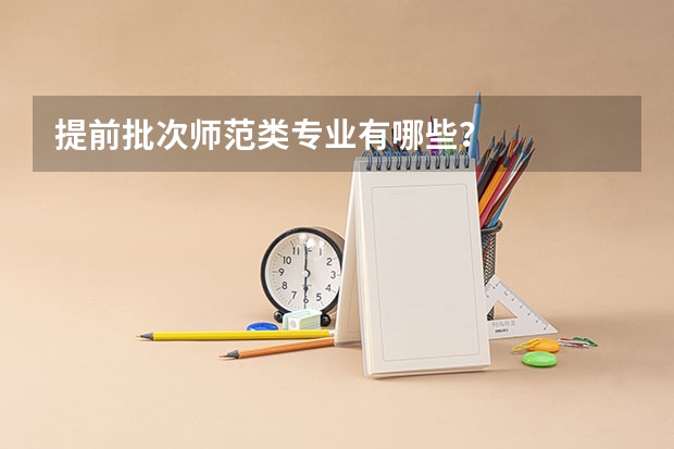 提前批次师范类专业有哪些？