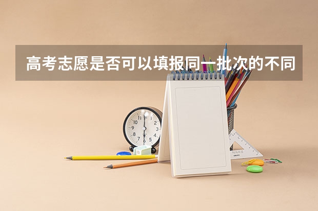 高考志愿是否可以填报同一批次的不同高校？ 提前批和一批志愿同时填报，是不是提前批一定要填在第一志愿？
