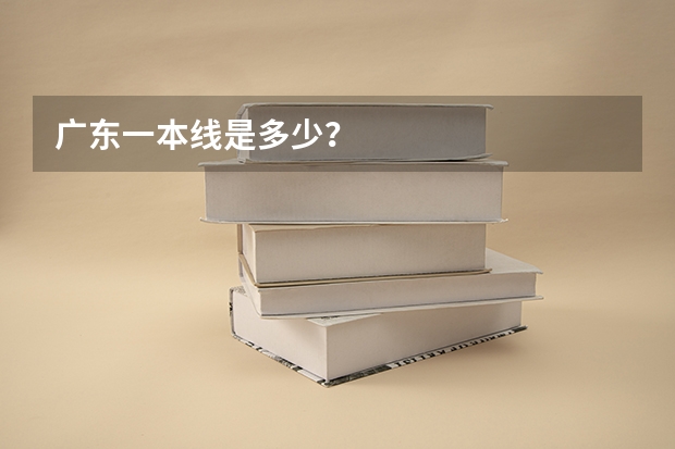 广东一本线是多少?