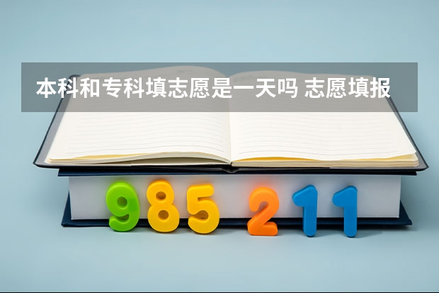 本科和专科填志愿是一天吗 志愿填报注意事项