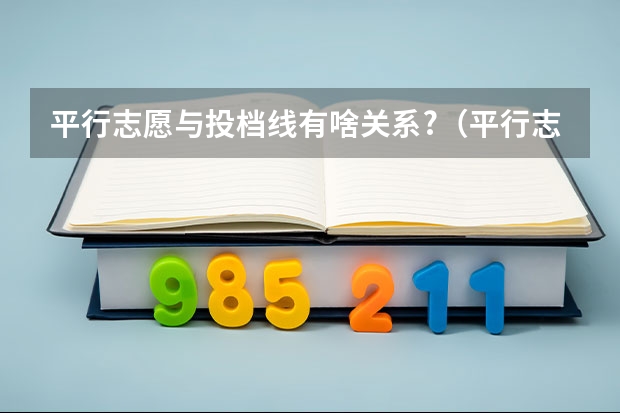 平行志愿与投档线有啥关系?（平行志愿投档规则）