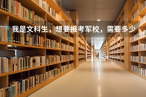 我是文科生，想要报考军校，需要多少分，别的方面还有什么要求吗。