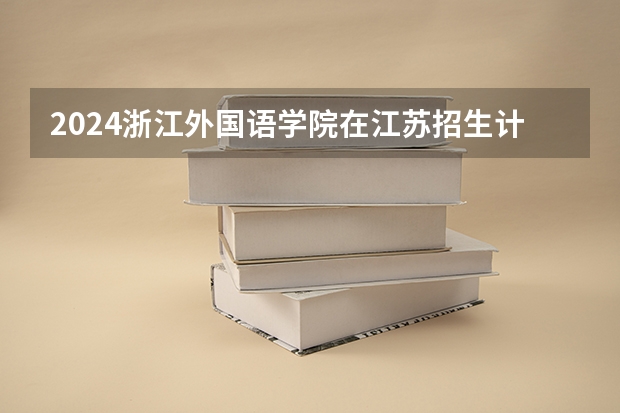 2024浙江外国语学院在江苏招生计划介绍