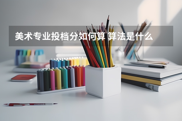 美术专业投档分如何算 算法是什么