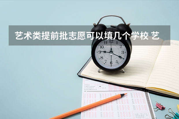 艺术类提前批志愿可以填几个学校 艺术类一批征集志愿院校名单，急需！！！！
