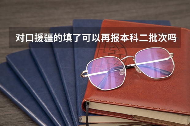 对口援疆的填了可以再报本科二批次吗