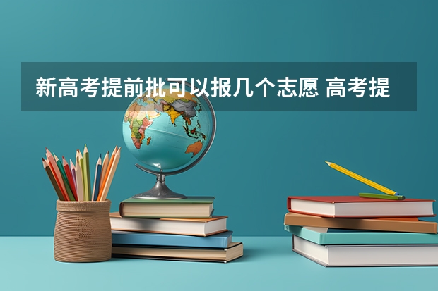 新高考提前批可以报几个志愿 高考提前批有几个学校？