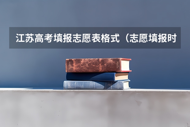 江苏高考填报志愿表格式(志愿填报时间)