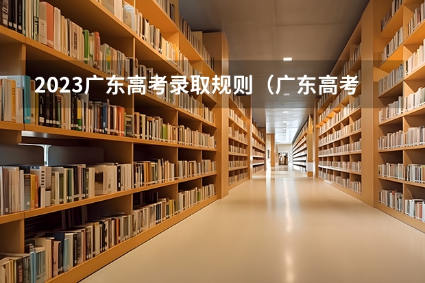 2023广东高考录取规则（广东高考志愿可以填几个学校）