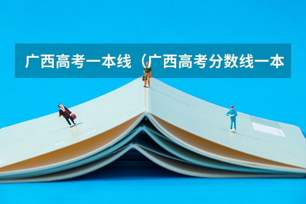 广西高考一本线（广西高考分数线一本,二本,专科）