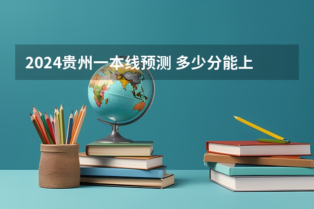 2024贵州一本线预测 多少分能上一本