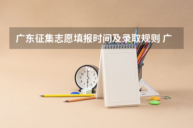 广东征集志愿填报时间及录取规则 广东高考录取规则