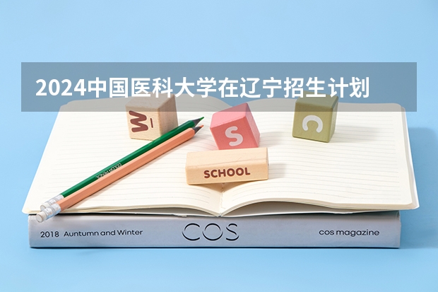 2024中国医科大学在辽宁招生计划介绍