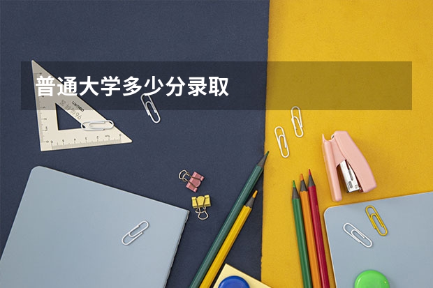 普通大学多少分录取