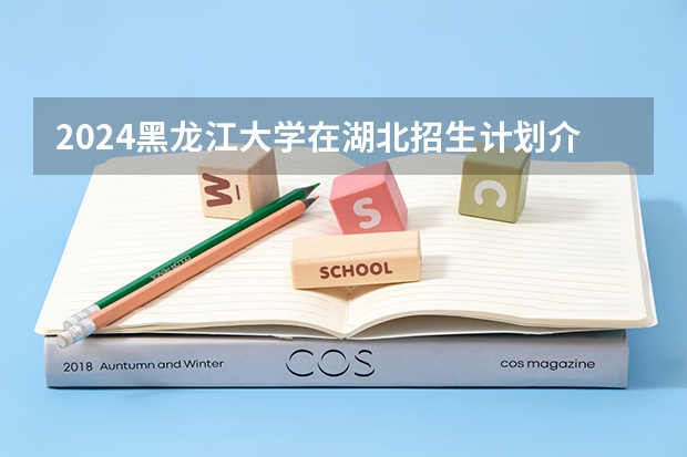 2024黑龙江大学在湖北招生计划介绍