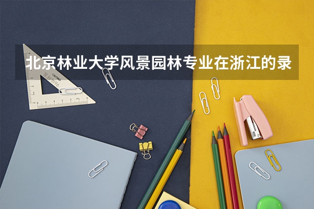 北京林业大学风景园林专业在浙江的录取分数线（河北单招十类各学校录取分数线）