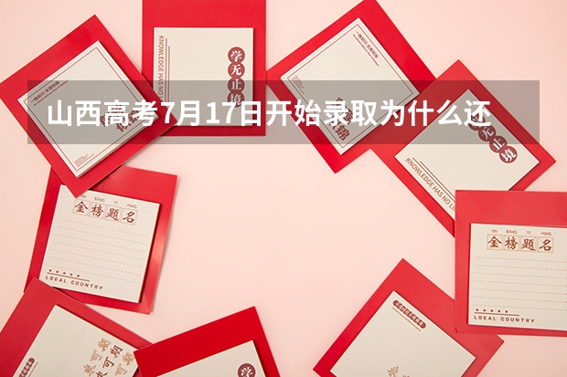 山西高考7月17日开始录取为什么还没结果