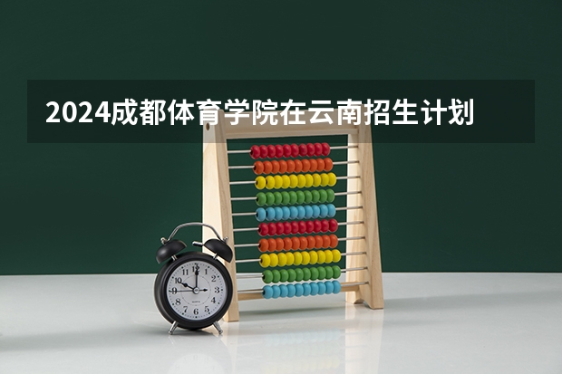 2024成都体育学院在云南招生计划介绍