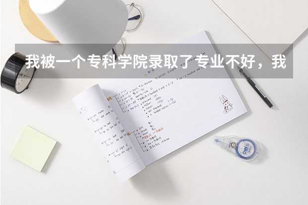 我被一个专科学院录取了专业不好，我不想去可不可以。可以补报别的院校吗。