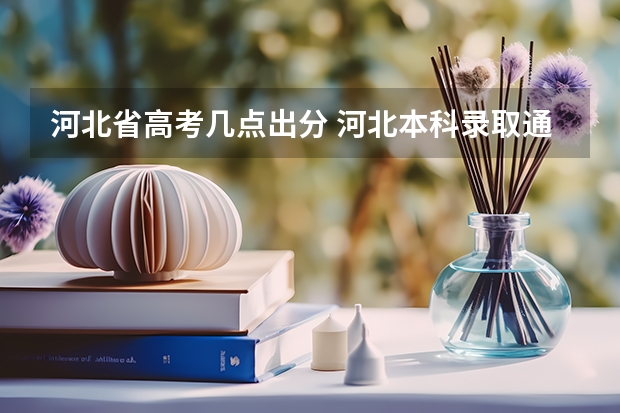 河北省高考几点出分 河北本科录取通知书一般几月几号拿到