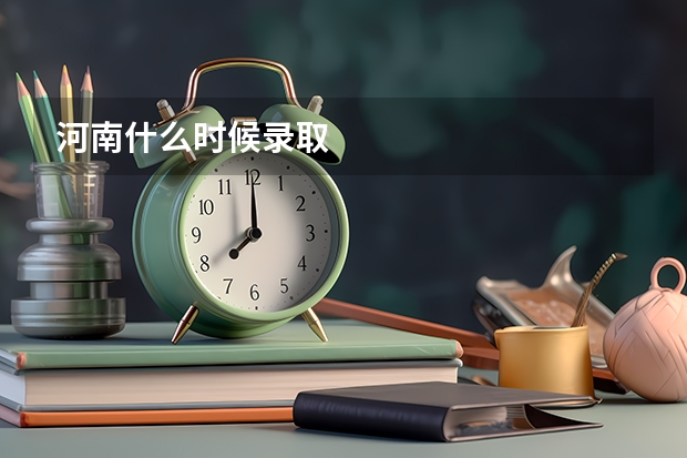 河南什么时候录取
