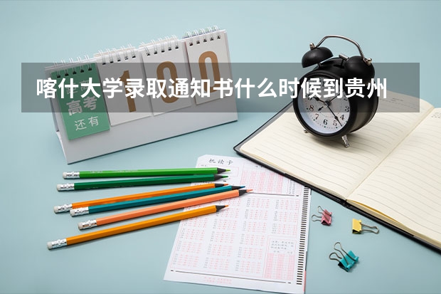 喀什大学录取通知书什么时候到贵州