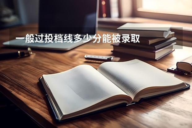 一般过投档线多少分能被录取