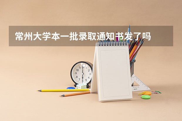 常州大学本一批录取通知书发了吗