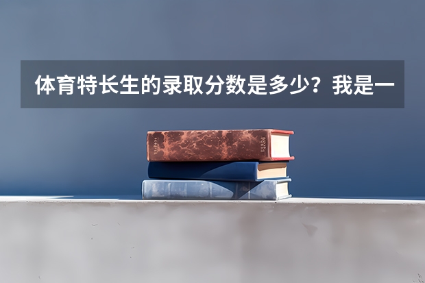 体育特长生的录取分数是多少？我是一名山西省的高考生，想上晋中学院