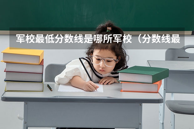 军校最低分数线是哪所军校（分数线最低的军校）