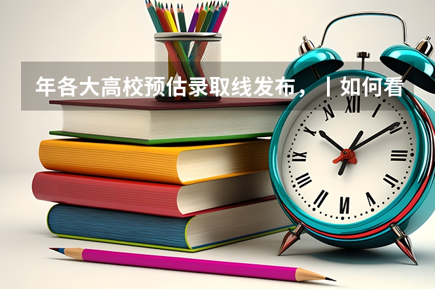 年各大高校预估录取线发布，丨如何看懂高考一分一段