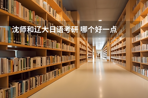 沈师和辽大日语考研 哪个好一点