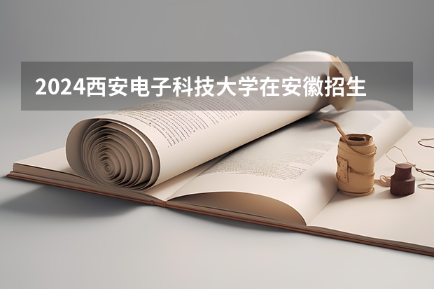 2024西安电子科技大学在安徽招生计划介绍