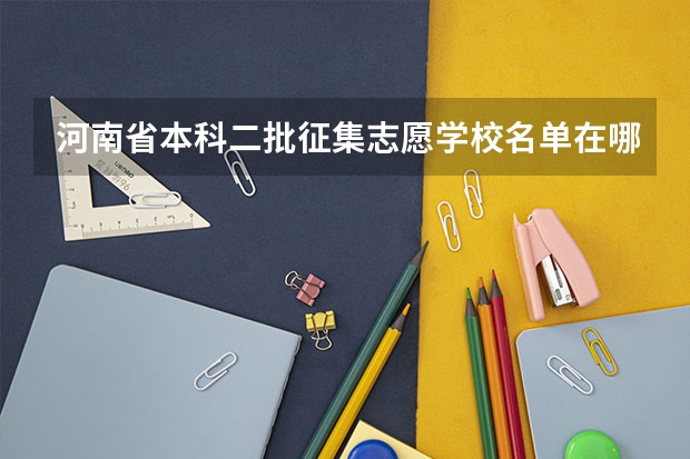 河南省本科二批征集志愿学校名单在哪查（河南二本补录院校名单）