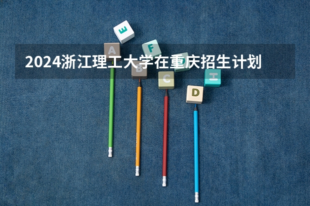 2024浙江理工大学在重庆招生计划介绍
