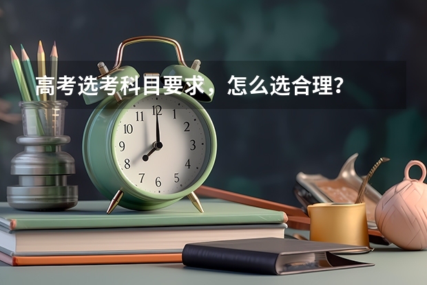 高考选考科目要求，怎么选合理？