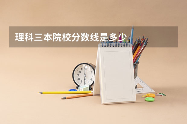 理科三本院校分数线是多少