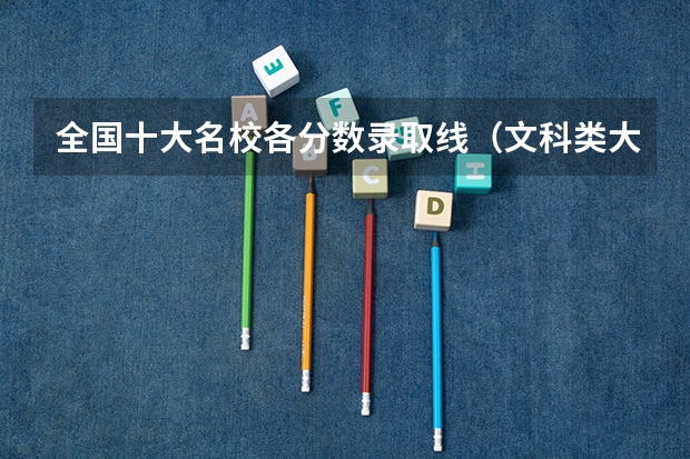 全国十大名校各分数录取线（文科类大学排名一览表及分数线）
