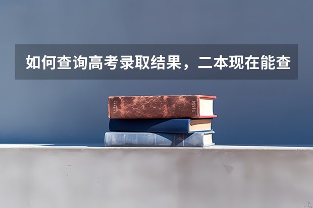 如何查询高考录取结果,二本现在能查了吗?