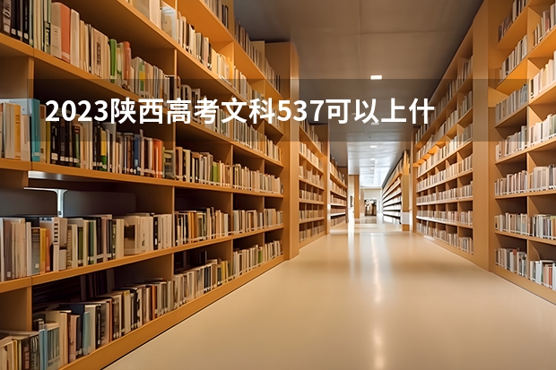 2023陕西高考文科537可以上什么大学